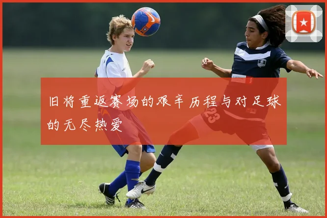 旧将重返赛场的艰辛历程与对足球的无尽热爱