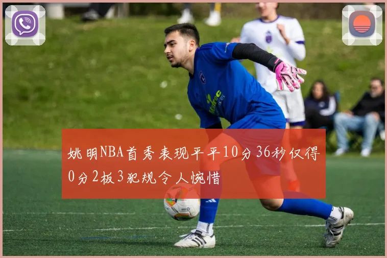 姚明NBA首秀表现平平10分36秒仅得0分2板3犯规令人惋惜