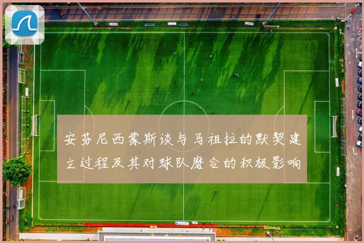 安芬尼西蒙斯谈与马祖拉的默契建立过程及其对球队磨合的积极影响