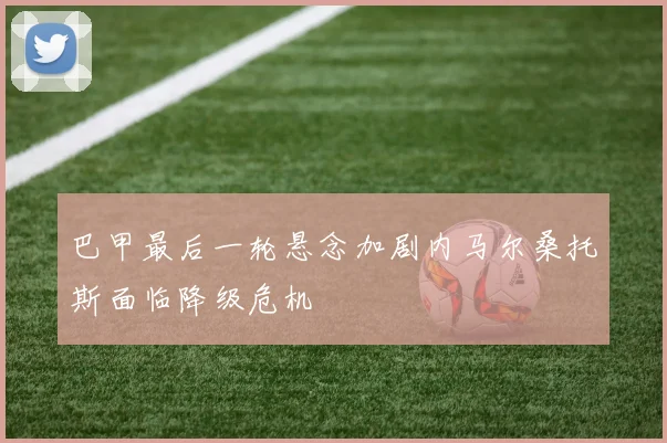 巴甲最后一轮悬念加剧内马尔桑托斯面临降级危机