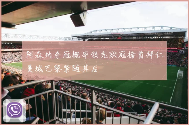 阿森纳夺冠概率领先欧冠榜首拜仁曼城巴黎紧随其后