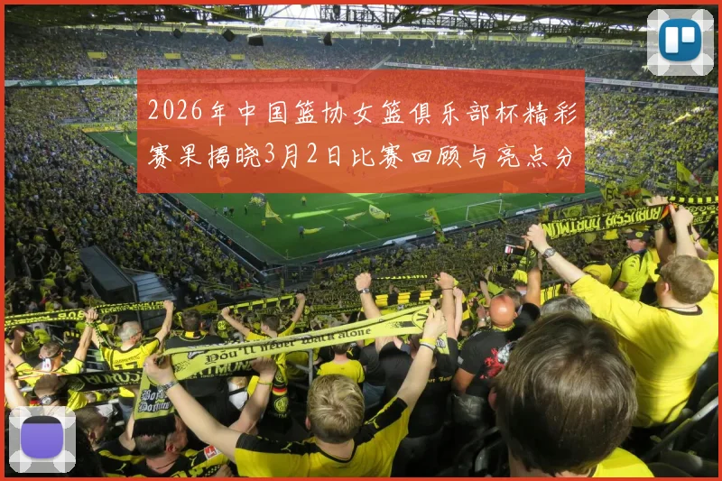 2026年中国篮协女篮俱乐部杯精彩赛果揭晓3月2日比赛回顾与亮点分析