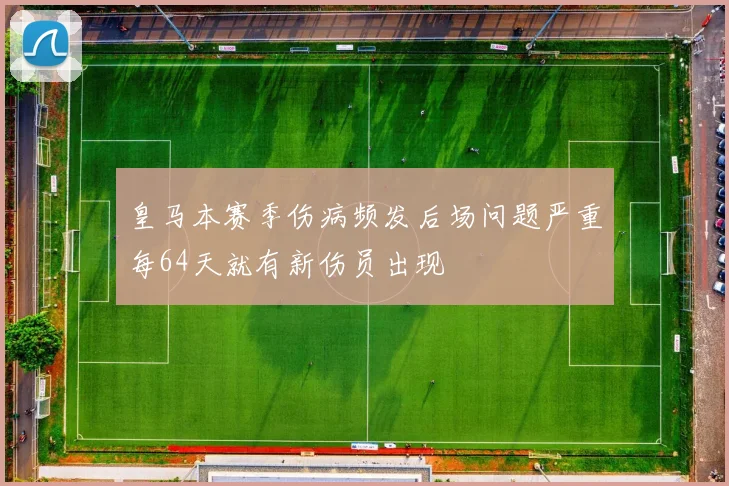 皇马本赛季伤病频发后场问题严重每64天就有新伤员出现
