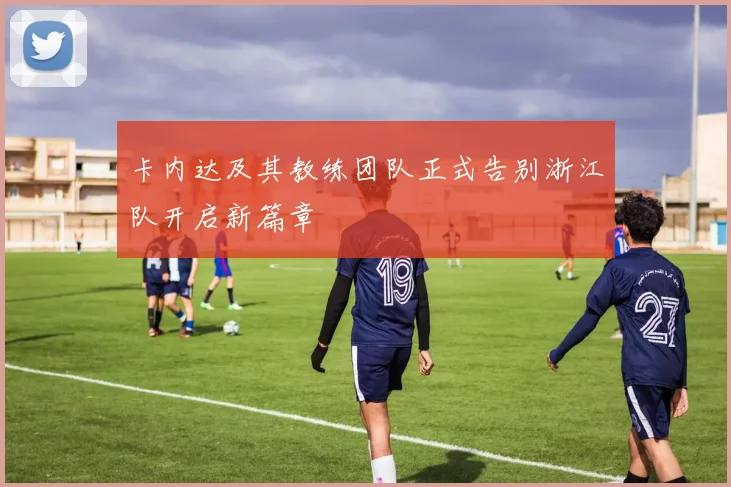 卡内达及其教练团队正式告别浙江队开启新篇章