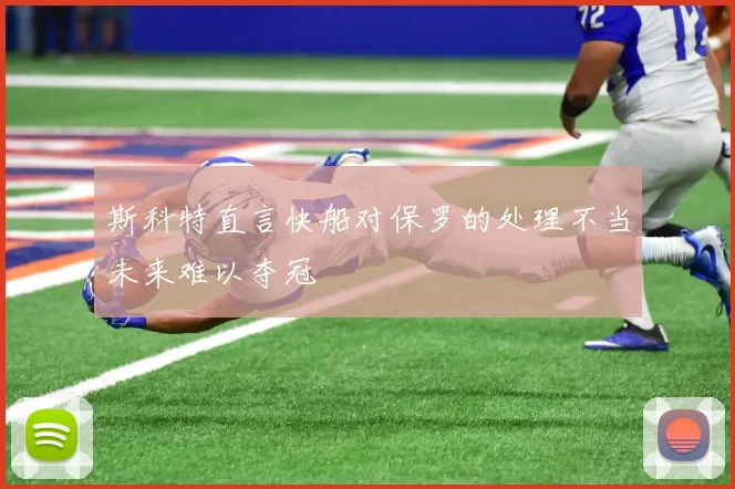 斯科特直言快船对保罗的处理不当未来难以夺冠