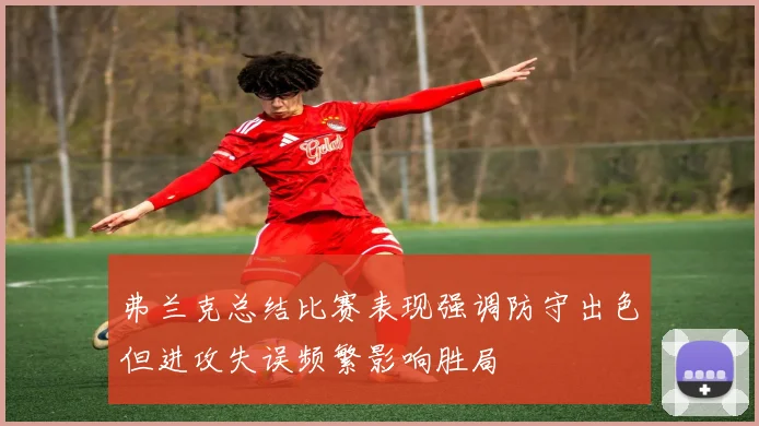 弗兰克总结比赛表现强调防守出色但进攻失误频繁影响胜局