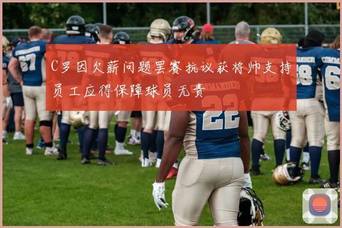C罗因欠薪问题罢赛抗议获将帅支持员工应得保障球员无责
