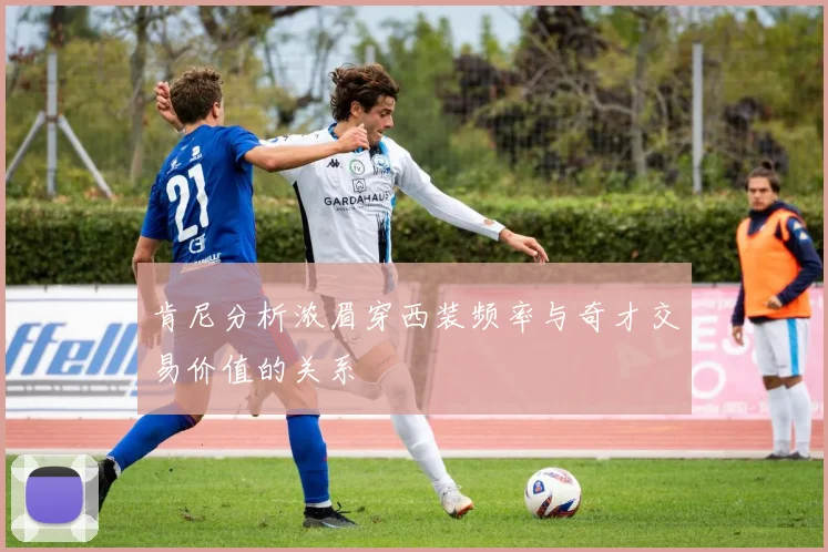 肯尼分析浓眉穿西装频率与奇才交易价值的关系