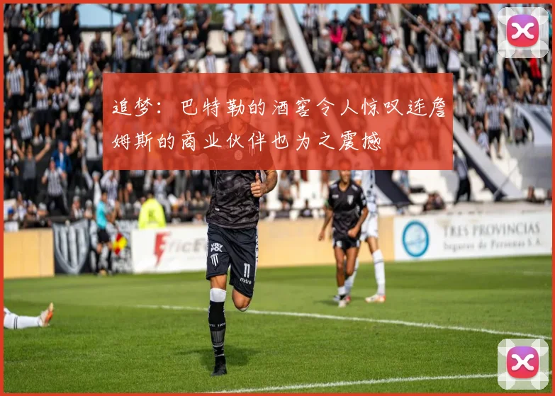 追梦：巴特勒的酒窖令人惊叹连詹姆斯的商业伙伴也为之震撼