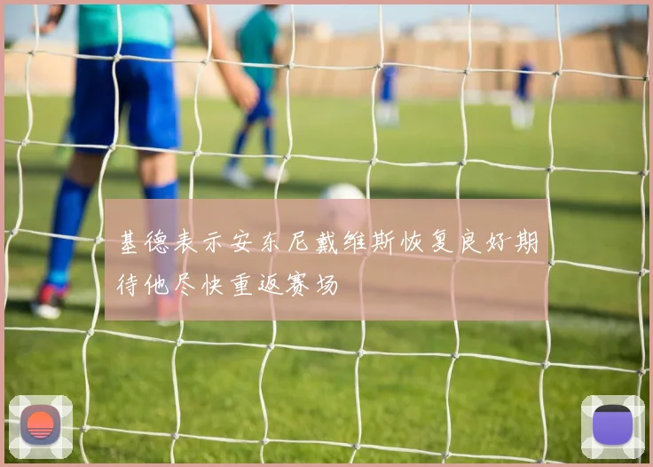 基德表示安东尼戴维斯恢复良好期待他尽快重返赛场