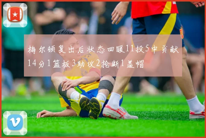 梅尔顿复出后状态回暖11投5中贡献14分1篮板3助攻2抢断1盖帽