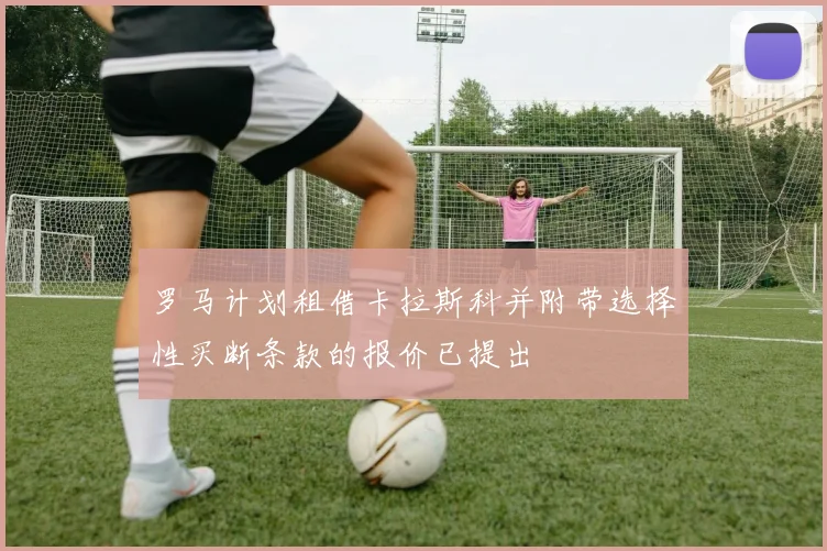 罗马计划租借卡拉斯科并附带选择性买断条款的报价已提出